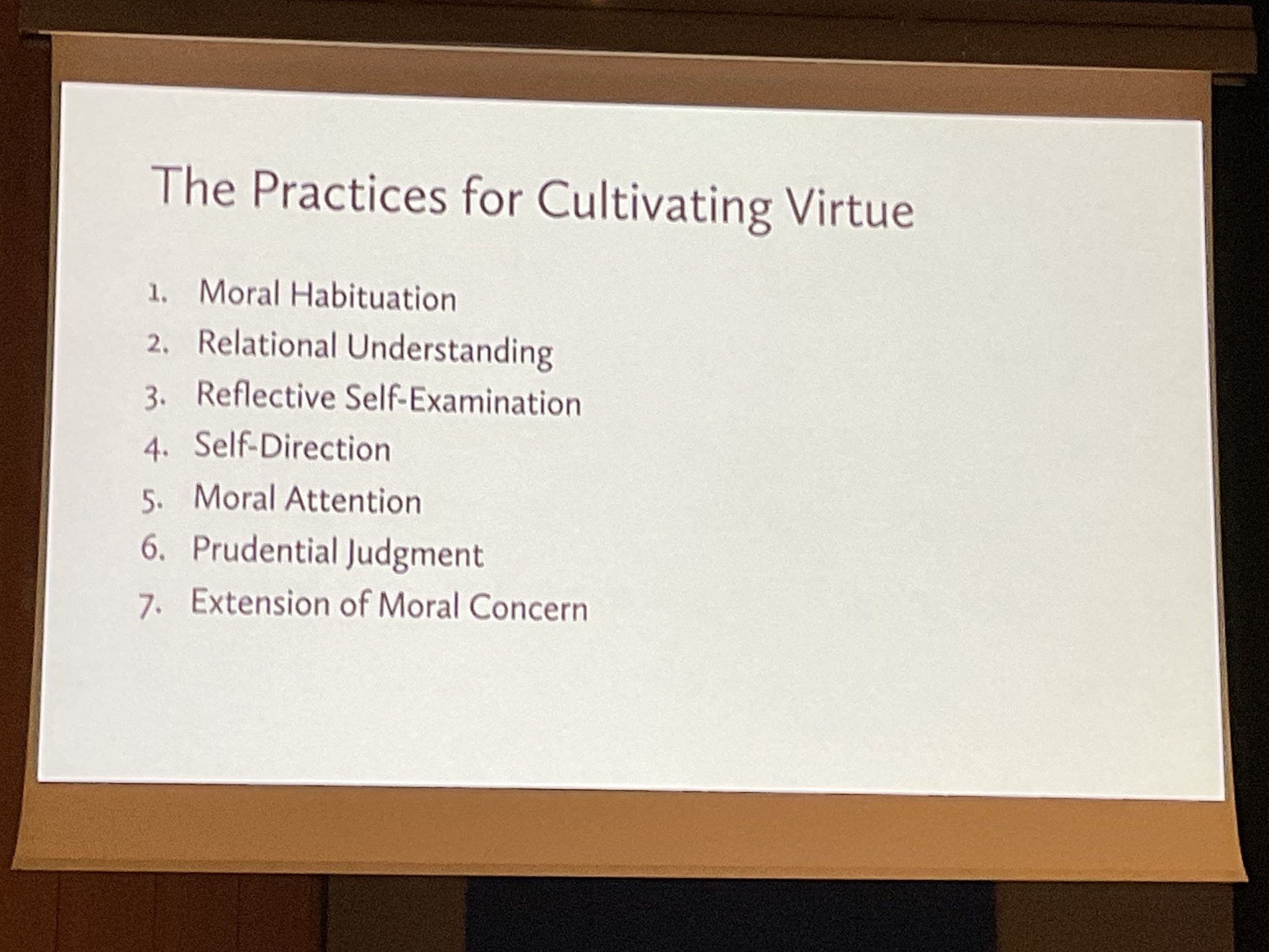 PowerPoint slide with the text: The practices for cultivating virtue. 1. Moral habituation. 2. Relational understanding. 3. Reflective self-examination. 4. Self-direction. 5. Moral attention. 6. Prudential judgment. 7. Extension of moral concern.